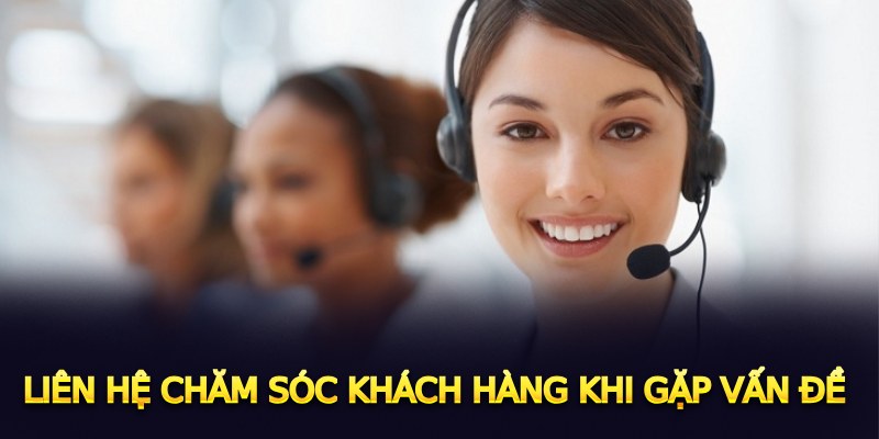 Liên hệ chăm sóc khách hàng khi gặp vấn đề
